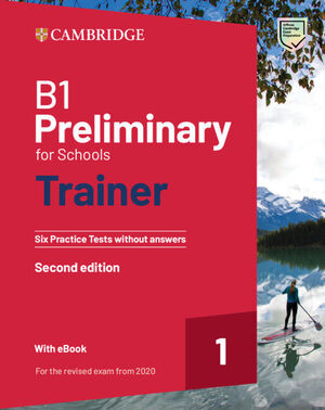 B1 PRELIMINARY FOR SCHOOLS TRAINER 1 FOR THE REVISED EXAM 2020 SECOND EDITION. SIX PRACTICE TESTS WITHOUT ANSWERS WITH AUDIO DOWNLOAD WITH EBOOK