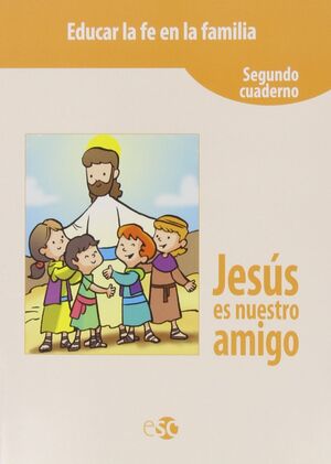EDUCAR LA FE EN FAMILIA. JESÚS ES NUESTRO AMIGO (SEGUNDO CUADERNO). EDITORIAL ESC.